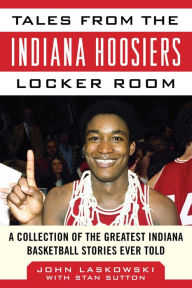 Title: Tales from the Indiana Hoosiers Locker Room: A Collection of the Greatest Indiana Basketball Stories Ever Told, Author: John Laskowski