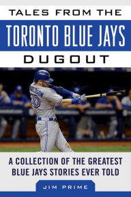 Title: Tales from the Toronto Blue Jays Dugout: A Collection of the Greatest Blue Jays Stories Ever Told, Author: Jim Prime