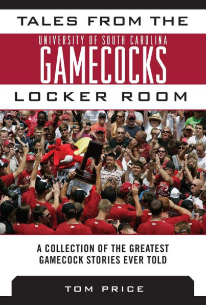 Tales from the University of South Carolina Gamecocks Locker Room: A Collection of the Greatest Gamecock Stories Ever Told