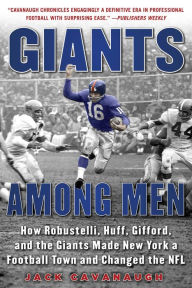 Title: Giants Among Men: How Robustelli, Huff, Gifford, and the Giants Made New York a Football Town and Changed the NFL, Author: Jack Cavanaugh