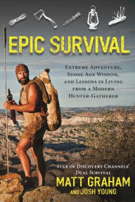 Title: Epic Survival: Extreme Adventure, Stone Age Wisdom, and Lessons in Living from a Modern Hunter-Gatherer, Author: Matt Graham