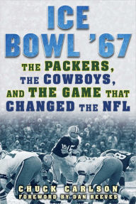 Title: Ice Bowl '67: The Packers, the Cowboys, and the Game That Changed the NFL, Author: Chuck Carlson