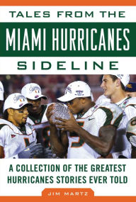 Title: Tales from the Miami Hurricanes Sideline: A Collection of the Greatest Hurricanes Stories Ever Told, Author: Jim Martz