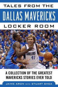 Title: Tales from the Dallas Mavericks Locker Room: A Collection of the Greatest Mavs Stories Ever Told, Author: Jaime Aron