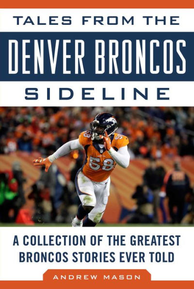 Tales from the Denver Broncos Sideline: A Collection of the Greatest Broncos Stories Ever Told