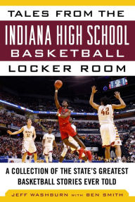 Title: Tales from the Indiana High School Basketball Locker Room: A Collection of the State's Greatest Basketball Stories Ever Told, Author: Washburn Jeff