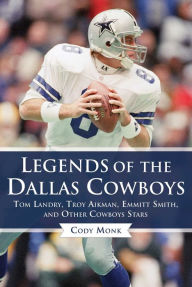 Title: Legends of the Dallas Cowboys: Tom Landry, Troy Aikman, Emmitt Smith, and Other Cowboys Stars, Author: Cody Monk
