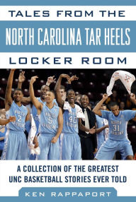 Title: Tales from the North Carolina Tar Heels Locker Room: A Collection of the Greatest UNC Basketball Stories Ever Told, Author: Ken Rappoport