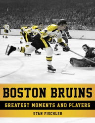 Title: Boston Bruins: Greatest Moments and Players, Author: Stan Fischler