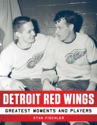 Title: Detroit Red Wings: Greatest Moments and Players, Author: Stan Fischler