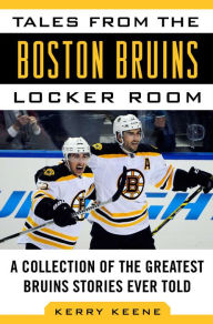 Title: Tales from the Boston Bruins Locker Room: A Collection of the Greatest Bruins Stories Ever Told, Author: Kerry Keene