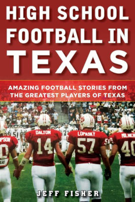 High School Football In Texas Amazing Football Stories From The Greatest Players Of Texashardcover