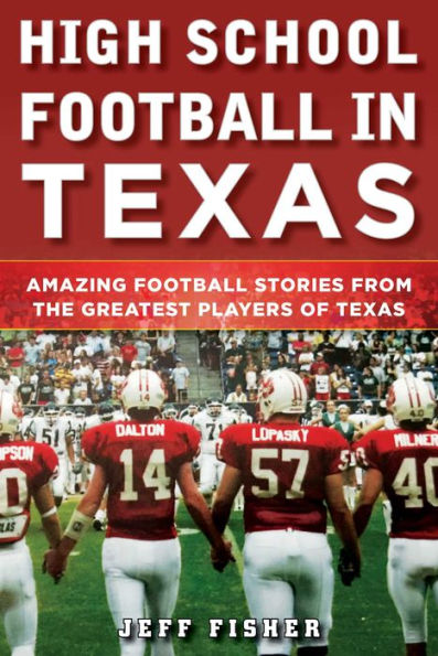 High School Football Texas: Amazing Stories From the Greatest Players of Texas