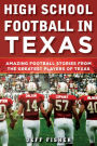 High School Football in Texas: Amazing Football Stories From the Greatest Players of Texas