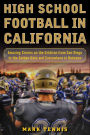 High School Football in California: Amazing Stories on the Gridiron from San Diego to the Golden Gate and Everywhere In Between