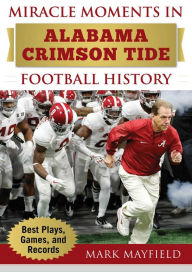 Title: Miracle Moments in Alabama Crimson Tide Football History: Best Plays, Games, and Records (Miracle Moments Series), Author: Mark Mayfield
