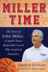 Title: Miller Time: The Story of John Miller, a Small-Town Basketball Coach Who Inspired Dynasties, Author: Block & Crown