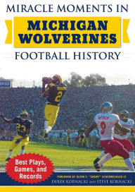 Title: Miracle Moments in Michigan Wolverines Football History: Best Plays, Games, and Records, Author: Steve Kornacki