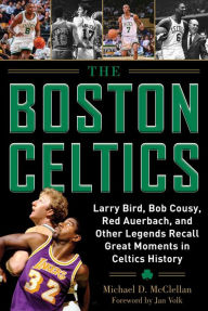 Title: The Boston Celtics: Larry Bird, Bob Cousy, Red Auerbach, and Other Legends Recall Great Moments in Celtics History, Author: Michael D. McClellan