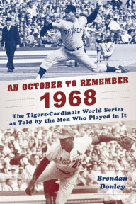 Title: An October to Remember 1968: The Tigers-Cardinals World Series as Told by the Men Who Played in It, Author: Brendan Donley