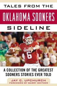 Title: Tales from the Oklahoma Sooners Sideline: A Collection of the Greatest Sooners Stories Ever Told, Author: Jay C. Upchurch