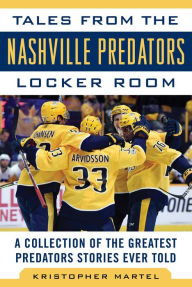 Title: Tales from the Nashville Predators Locker Room: A Collection of the Greatest Predators Stories Ever Told, Author: Kristopher Martel