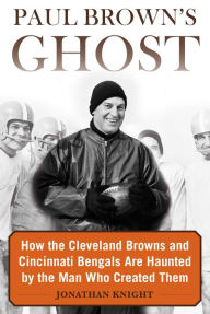 Title: Paul Brown's Ghost: How the Cleveland Browns and Cincinnati Bengals Are Haunted by the Man Who Created Them, Author: Jonathan Knight