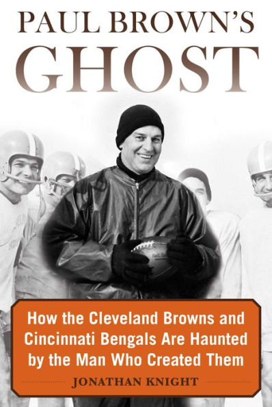 Paul Brown's Ghost: How the Cleveland Browns and Cincinnati Bengals Are Haunted by Man Who Created Them