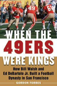 Title: When the 49ers Were Kings: How Bill Walsh and Ed DeBartolo Jr. Built a Football Dynasty in San Francisco, Author: Gordon Forbes