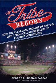 Title: A Tribe Reborn: How the Cleveland Indians of the '90s Went from Cellar Dwellers to Playoff Contenders, Author: George Christian Pappas