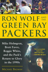 Title: Ron Wolf and the Green Bay Packers: Mike Holmgren, Brett Favre, Reggie White, and the Pack's Return to Glory in the 1990s, Author: Michael Bauman