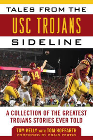 Title: Tales from the USC Trojans Sideline: A Collection of the Greatest Trojans Stories Ever Told, Author: Tom Kelly