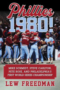 Title: Phillies 1980!: Mike Schmidt, Steve Carlton, Pete Rose, and Philadelphia's First World Series Championship, Author: Lew Freedman