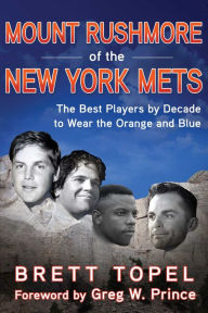 Read online books free without downloading Mount Rushmore of the New York Mets: The Best Players by Decade to Wear the Orange and Blue by Brett Topel, Greg W. Prince