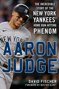 Title: Aaron Judge: The Incredible Story of the New York Yankees' Home Run-Hitting Phenom, Author: David Fischer