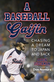 Title: A Baseball Gaijin: Chasing a Dream to Japan and Back, Author: Aaron Fischman