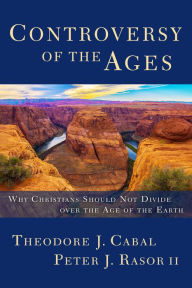 Title: Controversy of the Ages: Why Christians Should Not Divide Over the Age of the Earth, Author: Theodore Cabal