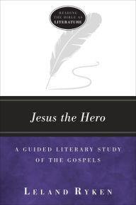 Title: Jesus the Hero: A Guided Literary Study of the Gospels, Author: Leland Ryken