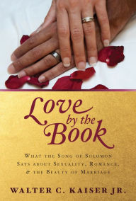 Title: Love by the Book: What the Song of Solomon Says about Sexuality, Romance, and the Beauty of Marriage, Author: Walter C. Kasier Jr.