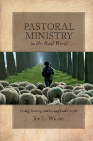 Title: Pastoral Ministry in the Real World: Loving, Teaching, and Leading God's People, Author: Jim L. Wilson