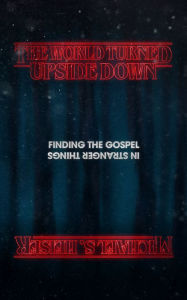 Title: The World Turned Upside Down: Finding the Gospel in Stranger Things, Author: Michael S. Heiser