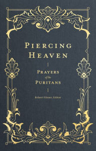 Title: Piercing Heaven: Prayers of the Puritans, Author: Robert Elmer