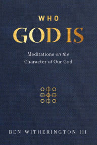 Title: Who God Is: Meditations on the Character of Our God, Author: Ben Witherington