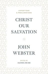 Title: Christ Our Salvation: Expositions and Proclamations, Author: John Webster