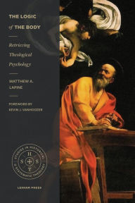 Title: The Logic of the Body: Retrieving Theological Psychology, Author: Matthew A. LaPine