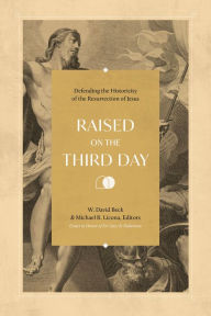 Title: Raised on the Third Day: Defending the Historicity of the Resurrection of Jesus, Author: W. David Beck