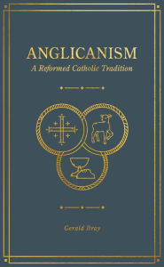 Title: Anglicanism: A Reformed Catholic Tradition, Author: Gerald Bray