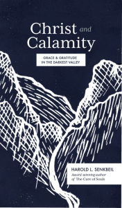 Title: Christ and Calamity: Grace and Gratitude in the Darkest Valley, Author: Harold L. Senkbeil