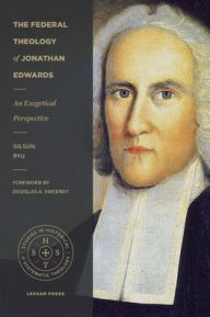 Title: The Federal Theology of Jonathan Edwards: An Exegetical Perspective, Author: Gilsun Ryu