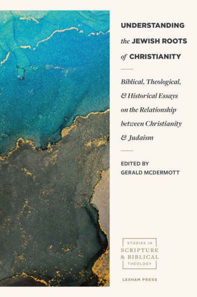 Understanding the Jewish Roots of Christianity: Biblical, Theological, and Historical Essays on Relationship between Christianity Judaism